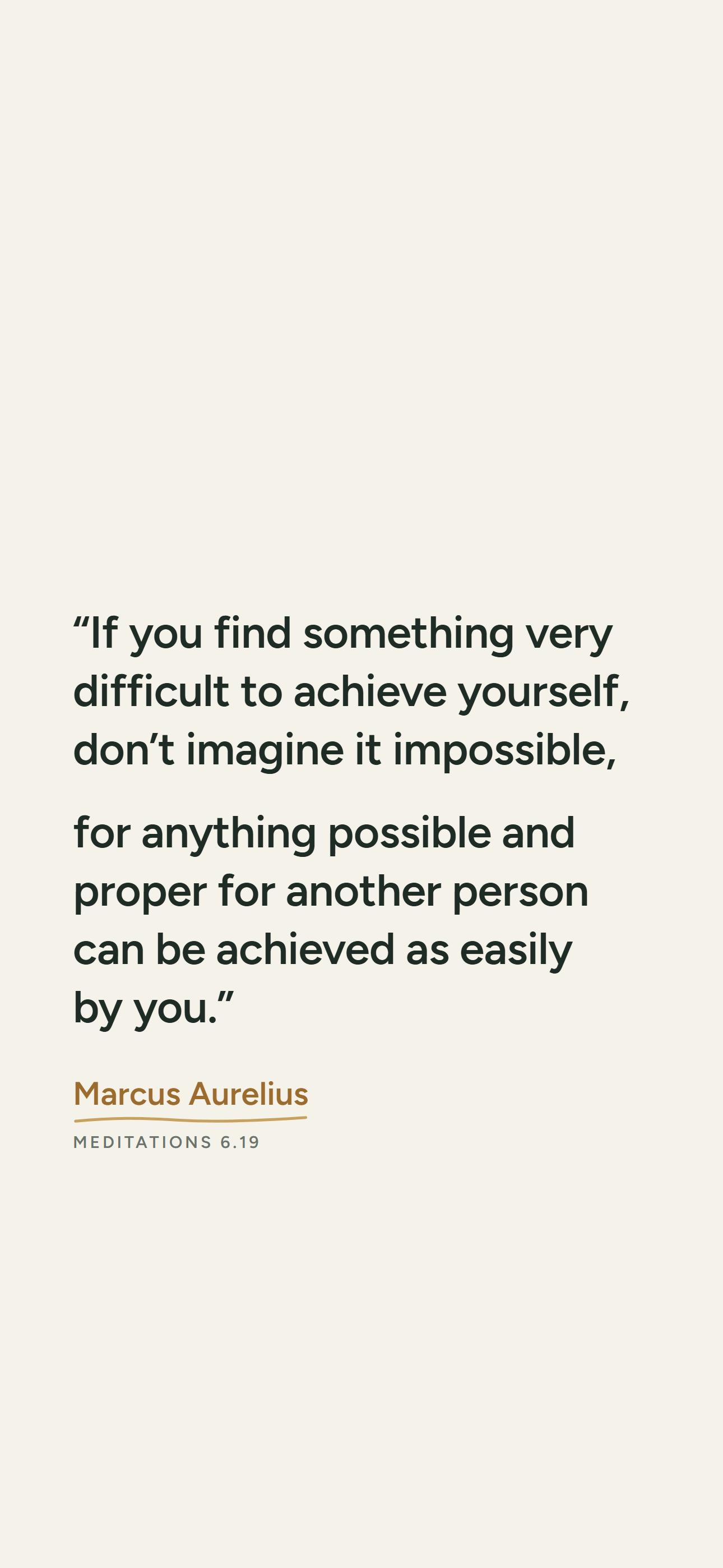 Light phone wallpaper: “If you find something very difficult to achieve yourself, don’t imagine it impossible, for anything possible and proper for another person can be achieved as easily by you.” Marcus Aurelius, Meditations 6.19.